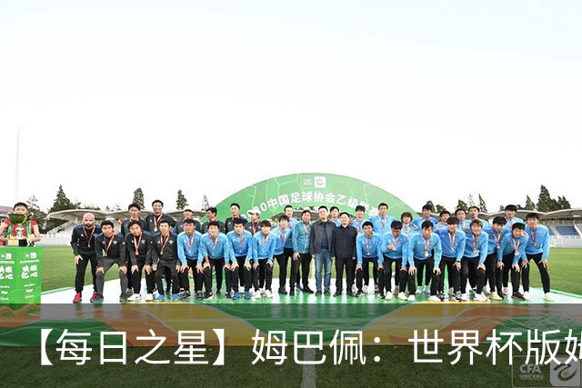 【每日之星】姆巴佩：世界杯版姆总大杀四方 超越吉鲁对望克洛泽