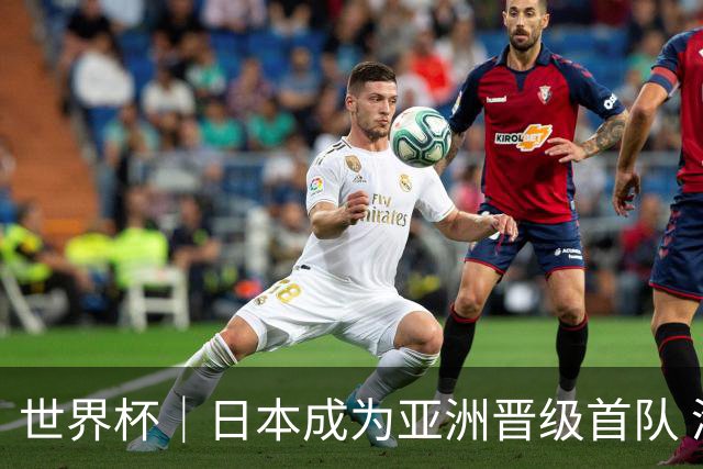 世界杯｜日本成为亚洲晋级首队 淘汰赛将战巴西
