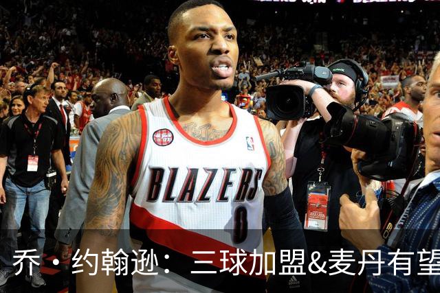 乔·约翰逊：三球加盟&麦丹有望场均16到24分 同时保持皮蓬似防守