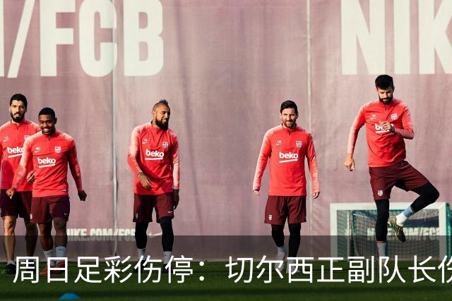 周日足彩伤停：切尔西正副队长伤缺 那不勒斯双枪受伤