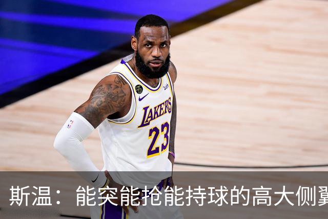 斯温：能突能抢能持球的高大侧翼 或是首轮末捡漏最佳选择？