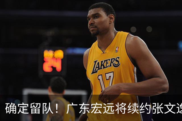 确定留队！广东宏远将续约张文逸，杜锋不用却给合同