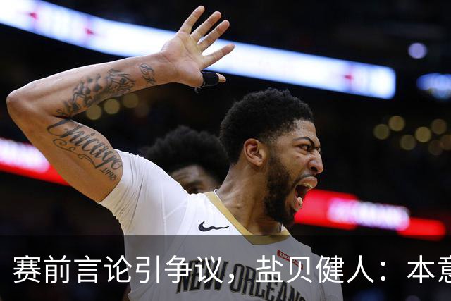 赛前言论引争议，盐贝健人：本意不是说巴西弱，而是今时不同以往