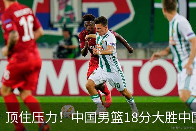 顶住压力！中国男篮18分大胜中国台北队，晋级世预赛第二阶段